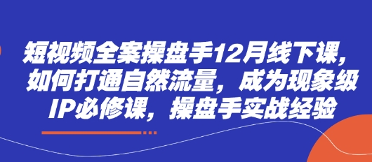 短视频操盘手12月线下特训：自然流量破局法则与现象级IP实战进阶课-西蒙学社