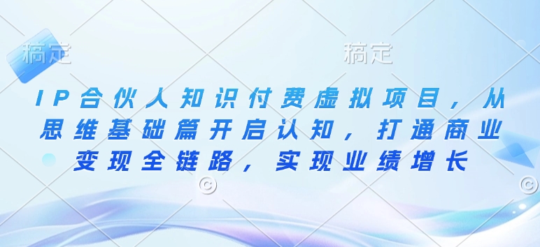 IP合伙人知识付费虚拟项目，从思维基础篇开启认知，打通商业变现全链路，实现业绩增长-西蒙学社