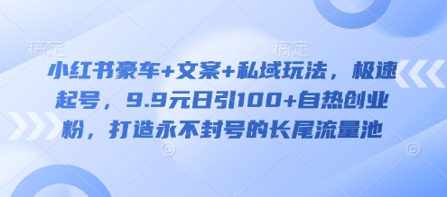 小红书豪车+文案+私域玩法，极速起号，9.9元日引100+自热创业粉，打造永不封号的长尾流量池-西蒙学社