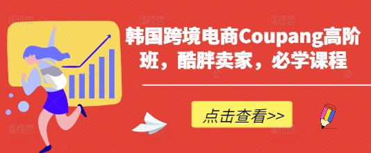 韩国跨境电商Coupang高阶班，酷胖卖家，必学课程-西蒙学社