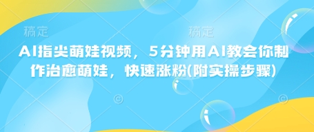 AI指尖萌娃视频，5分钟用AI教会你制作治愈萌娃，快速涨粉(附实操步骤)-西蒙学社