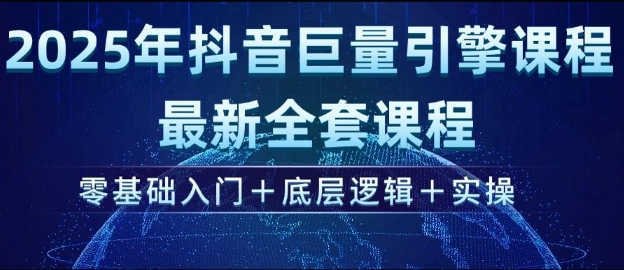 2025年抖音巨量引擎最新全套课程，零基础入门+底层逻辑+实操-西蒙学社