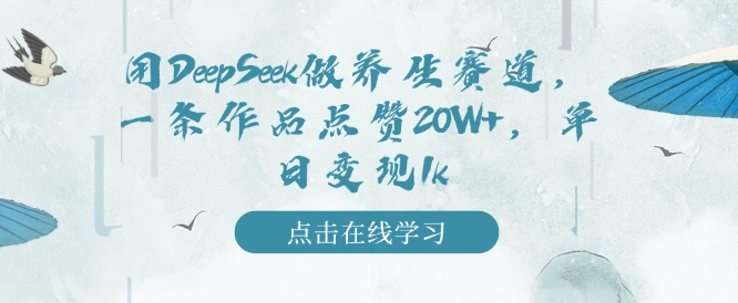 用DeepSeek做养生赛道，一条作品点赞20W+，单日变现1k-西蒙学社