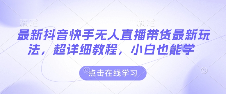 最新抖音快手无人直播带货玩法，超详细教程，小白也能学-西蒙学社
