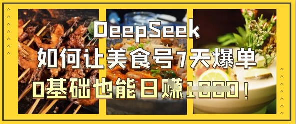 DeepSeek如何让美食号7天爆单，0基础也能日入1k-西蒙学社
