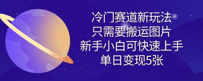冷门赛道新玩法，只需要搬运图片，新手小白可快速上手，单日变现多张-西蒙学社