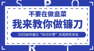 韭菜生涯终结者，我来教你做镰刀，2025如何通过“知识付费”实现财F自由【揭秘】-西蒙学社