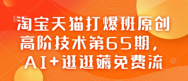 淘宝天猫打爆班原创高阶技术第65期，AI+逛逛薅免费流-西蒙学社