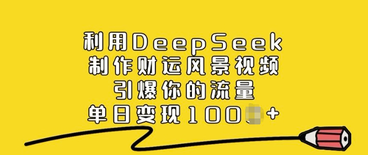 利用DeepSeek制作财运风景视频，引爆你的流量，单日变现多张-西蒙学社