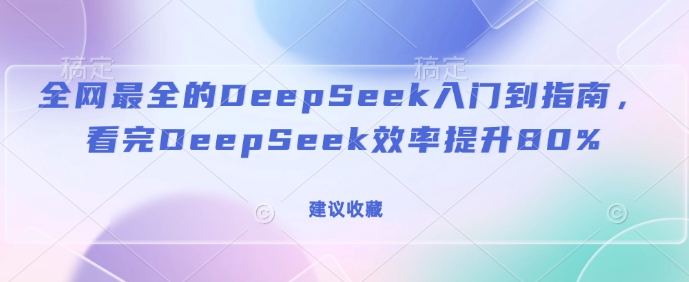 全网最全的DeepSeek入门到指南，看完DeepSeek效率提升80%(建议收藏)-西蒙学社