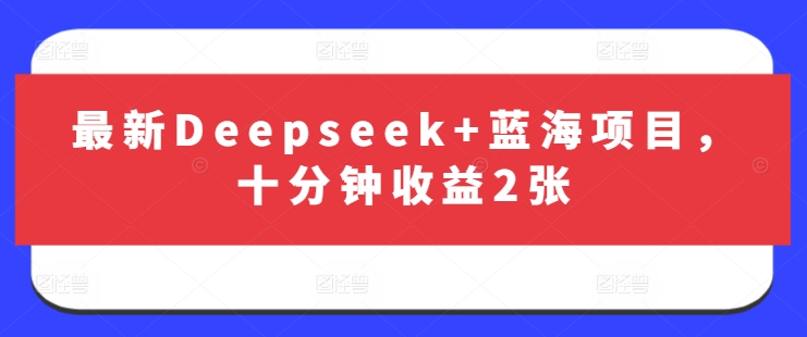 最新Deepseek+蓝海项目，十分钟收益2张-西蒙学社