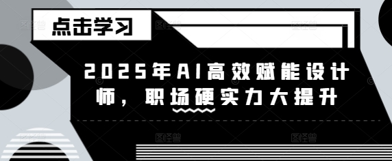 2025年AI高效赋能设计师，职场硬实力大提升-西蒙学社