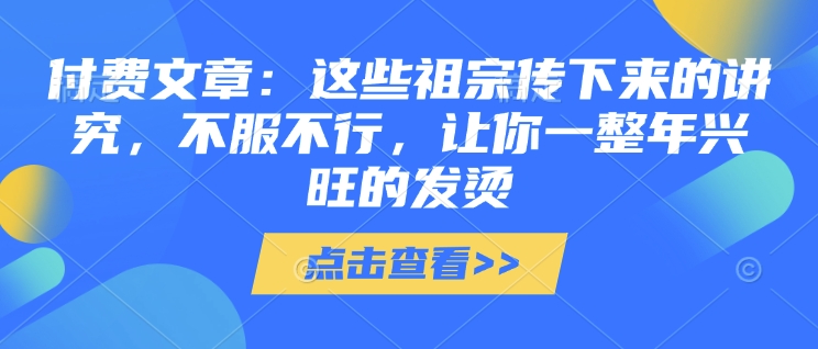 付费文章：这些祖宗传下来的讲究，不服不行，让你一整年兴旺的发烫!(全文收藏)-西蒙学社