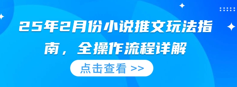 25年2月份小说推文玩法指南，全操作流程详解-西蒙学社