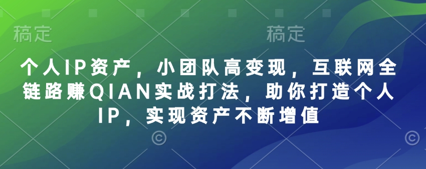 个人IP资产，小团队高变现，互联网全链路赚QIAN实战打法，助你打造个人IP，实现资产不断增值-西蒙学社