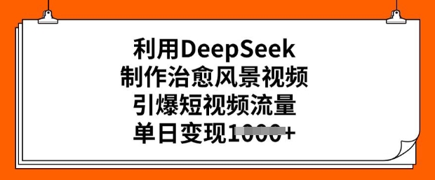 利用DeepSeek制作治愈风景视频，引爆短视频流量，单日变现多张-西蒙学社