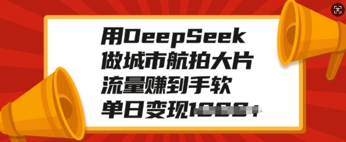用DeepSeek做城市航拍大片，流量赚到手软，单日变现多张-西蒙学社