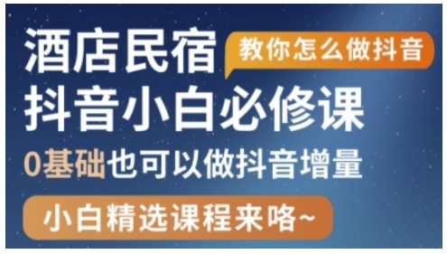 抖音酒店民宿运营0基础实战教程：轻松获取本地流量爆单秘籍-西蒙学社