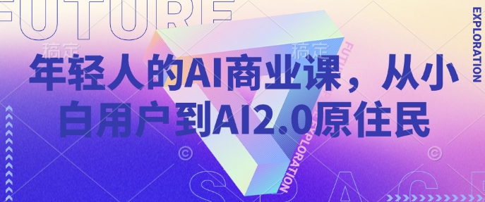 年轻人的AI商业课，从小白用户到AI2.0原住民-西蒙学社