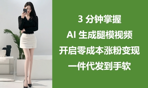 AI腿模视频3分钟速成指南：零成本引流变现秘籍 一键代发收益倍增-西蒙学社