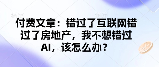 付费文章：错过了互联网错过了房地产，我不想错过AI，该怎么办？-西蒙学社