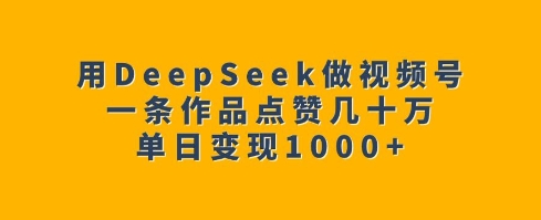 用DeepSeek做视频号，一条作品点赞几十万，单日变现1k-西蒙学社