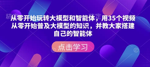 从零开始玩转大模型和智能体，​用35个视频从零开始普及大模型的知识，并教大家搭建自己的智能体-西蒙学社