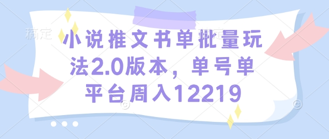 小说推文书单批量玩法2.0版本，单号单平台周入12219-西蒙学社
