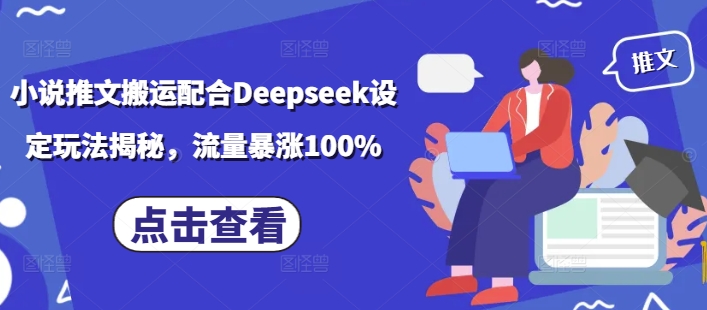 小说推文搬运配合 Deepseek 设定玩法揭秘，流量暴涨 100%-西蒙学社
