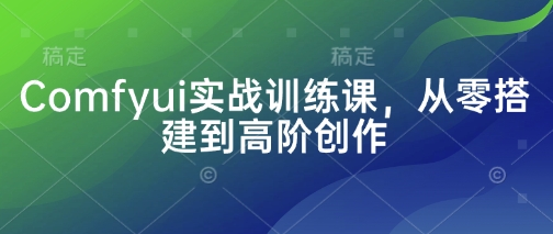 Comfyui实战训练课，从零搭建到高阶创作-西蒙学社