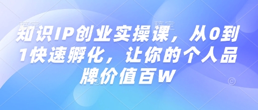 知识IP创业实操课，从0到1快速孵化，让你的个人品牌价值百W-西蒙学社