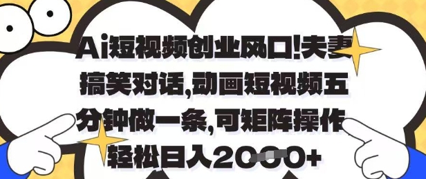 AI动画风口项目：夫妻爆笑日常5分钟速成 矩阵运营日入1000+实操拆解-西蒙学社