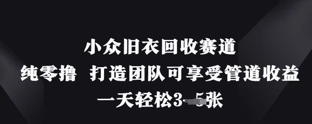 小众旧衣回收赛道，纯零撸 打造团队可享受管道收益，一天轻松3张-西蒙学社