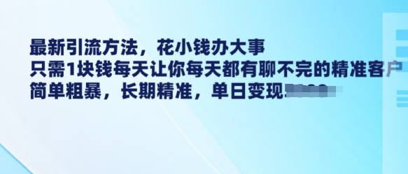 最新引流方法，花小钱办大事，只需1块钱每天让你每天都有聊不完的精准客户 简单粗暴，长期精准-西蒙学社