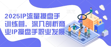 2025商业IP流量操盘手实战班：职业规划与变现路径深度解析（最新版）-西蒙学社