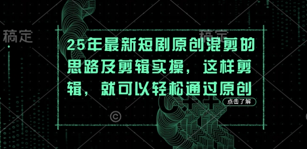 25年最新短剧原创混剪的思路及剪辑实操，这样剪辑，就可以轻松通过原创-西蒙学社