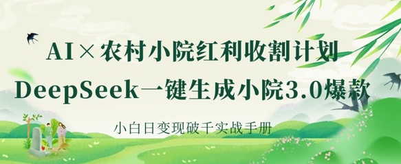 AI+农村小院红利收割：DeepSeek一键生成小院3.0爆款，小白日变现破千实战手册-西蒙学社