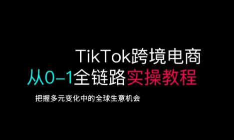 TikTok跨境电商从0-1全链路全方位实操教程，把握多元变化中的全球生意机会-西蒙学社