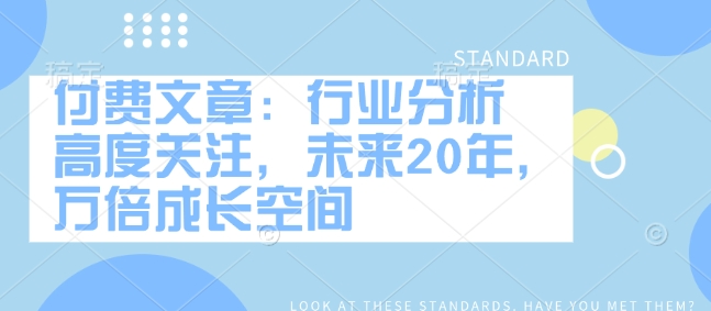 付费文章：行业分析 高度关注，未来20年，万倍成长空间-西蒙学社