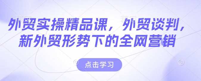外贸实操精品课，外贸谈判，新外贸形势下的全网营销-西蒙学社