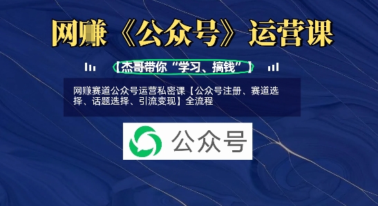 网创赛道公众号运营私密课【公众号注册、赛道选择、话题选择、引流变现】全流程-西蒙学社