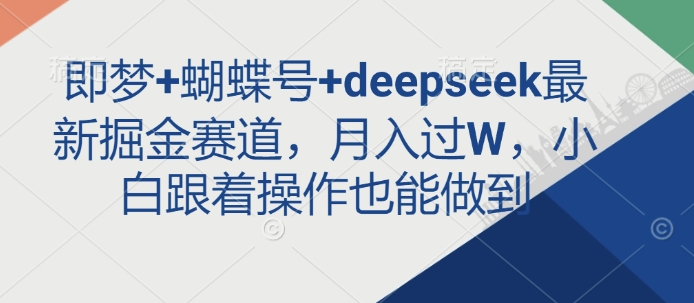 即梦+蝴蝶号+deepseek最新掘金赛道，月入过W，小白跟着操作也能做到-西蒙学社