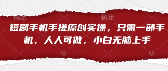 短剧手机手搓原创实操，只需一部手机，人人可做，小白无脑上手-西蒙学社