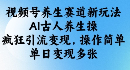 视频号养生赛道新玩法，AI古人养生操，疯狂引流变现，操作简单，单日变现多张-西蒙学社