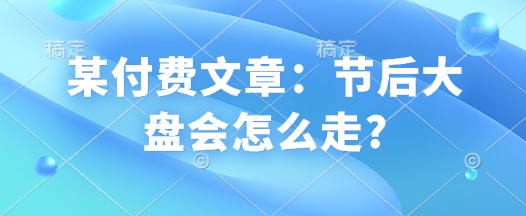 某付费文章：节后大盘会怎么走?-西蒙学社