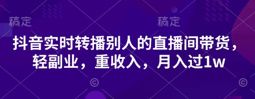 抖音实时转播别人的直播间带货，轻副业，重收入，月入过1w-西蒙学社