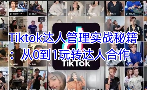 Tiktok达人管理实战秘籍：从0到1玩转达人合作-西蒙学社