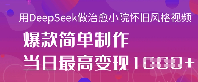 用DeepSeek做治愈小院怀旧风格视频，爆款轻松制作，当日最高变现1k-西蒙学社