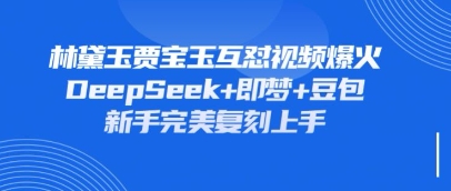 持续爆火的林黛玉贾宝玉互怼视频，比爽文还好看，利用DeepSeek+即梦+豆包就可以完美复刻-西蒙学社
