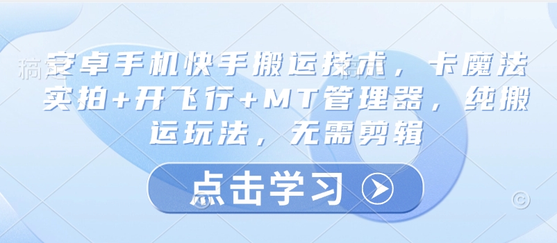 安卓手机快手搬运技术，卡魔法实拍+开飞行+MT管理器，纯搬运玩法，无需剪辑-西蒙学社